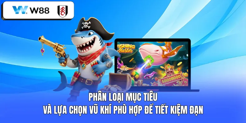 Phân loại mục tiêu và lựa chọn vũ khí phù hợp để tiết kiệm đạn 